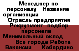 Менеджер по персоналу › Название организации ­ Fusion Service › Отрасль предприятия ­ Рекрутмент, подбор персонала › Минимальный оклад ­ 20 000 - Все города Работа » Вакансии   . Кабардино-Балкарская респ.,Нальчик г.